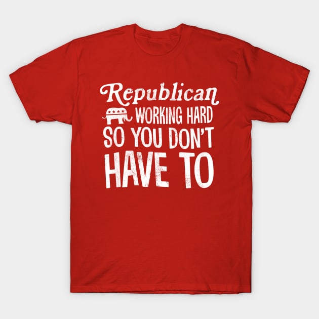 Republicans Working Hard So You Don't Have To T-Shirt by TextTees